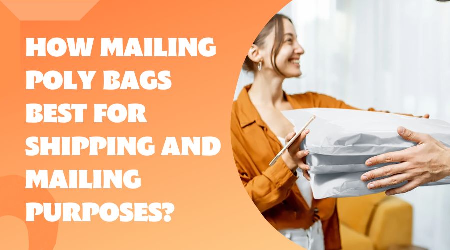 How Mailing Poly Bags best for Shipping and Mailing purposes