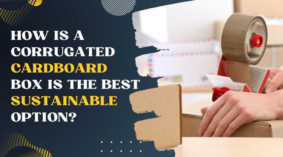 How is a Corrugated Cardboard Box is the best Sustainable option